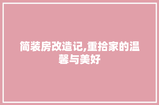 简装房改造记,重拾家的温馨与美好