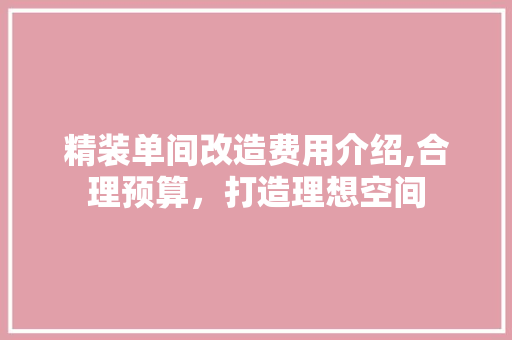 精装单间改造费用介绍,合理预算，打造理想空间