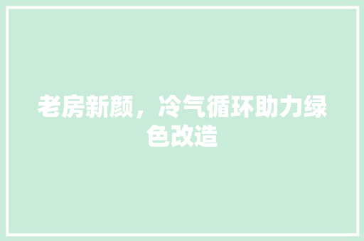 老房新颜，冷气循环助力绿色改造