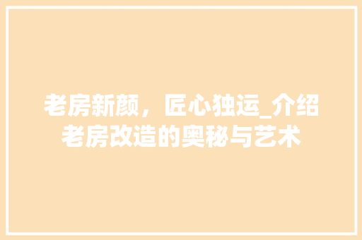 老房新颜，匠心独运_介绍老房改造的奥秘与艺术