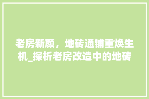 老房新颜，地砖通铺重焕生机_探析老房改造中的地砖通铺艺术