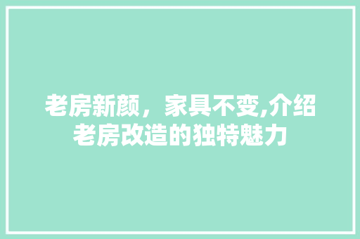 老房新颜，家具不变,介绍老房改造的独特魅力