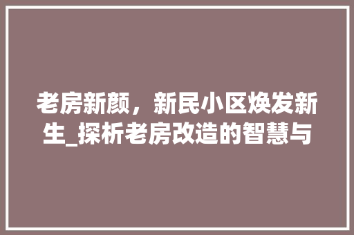 老房新颜，新民小区焕发新生_探析老房改造的智慧与魅力
