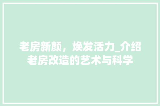 老房新颜，焕发活力_介绍老房改造的艺术与科学