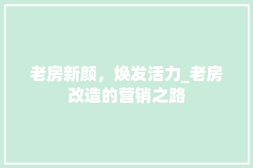 老房新颜，焕发活力_老房改造的营销之路