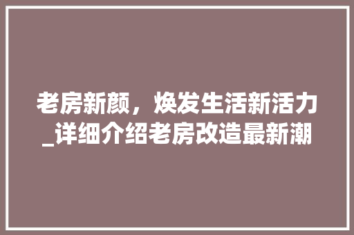 老房新颜，焕发生活新活力_详细介绍老房改造最新潮流
