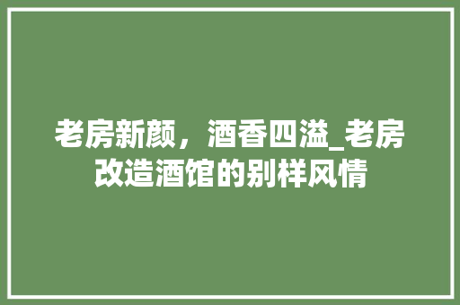老房新颜，酒香四溢_老房改造酒馆的别样风情