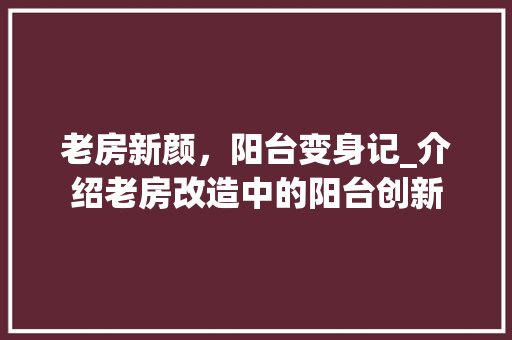 老房新颜，阳台变身记_介绍老房改造中的阳台创新