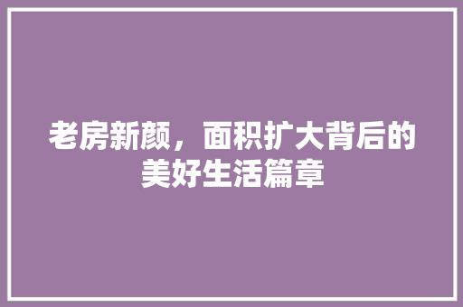 老房新颜，面积扩大背后的美好生活篇章