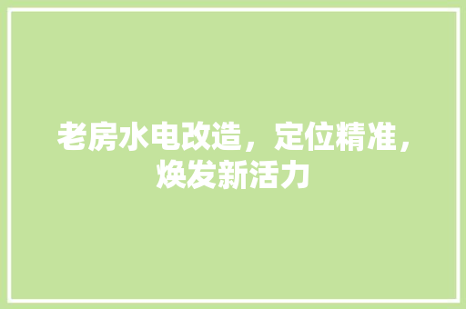 老房水电改造，定位精准，焕发新活力