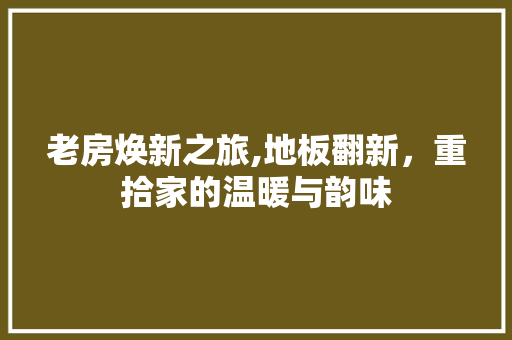 老房焕新之旅,地板翻新，重拾家的温暖与韵味