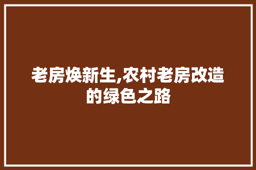 老房焕新生,农村老房改造的绿色之路