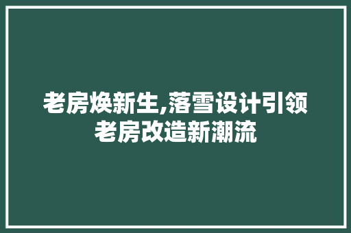 老房焕新生,落雪设计引领老房改造新潮流
