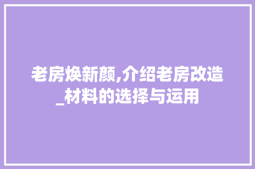老房焕新颜,介绍老房改造_材料的选择与运用