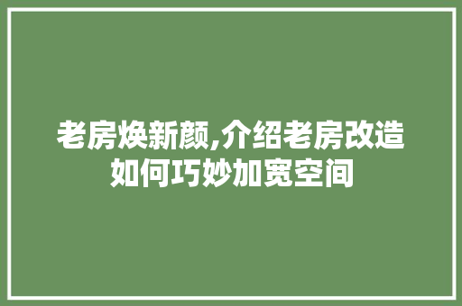 老房焕新颜,介绍老房改造如何巧妙加宽空间