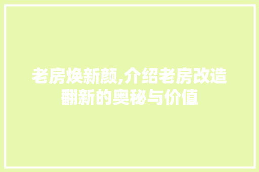老房焕新颜,介绍老房改造翻新的奥秘与价值