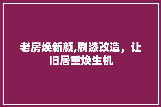 老房焕新颜,刷漆改造，让旧居重焕生机