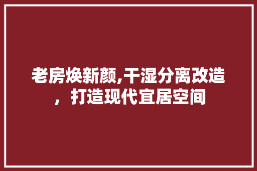 老房焕新颜,干湿分离改造，打造现代宜居空间