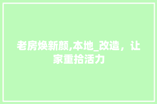 老房焕新颜,本地_改造，让家重拾活力 综合便民