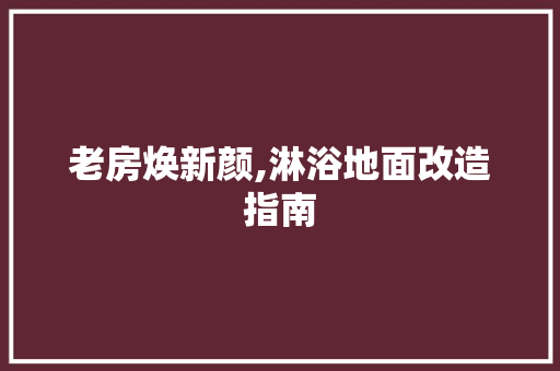 老房焕新颜,淋浴地面改造指南
