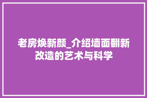 老房焕新颜_介绍墙面翻新改造的艺术与科学