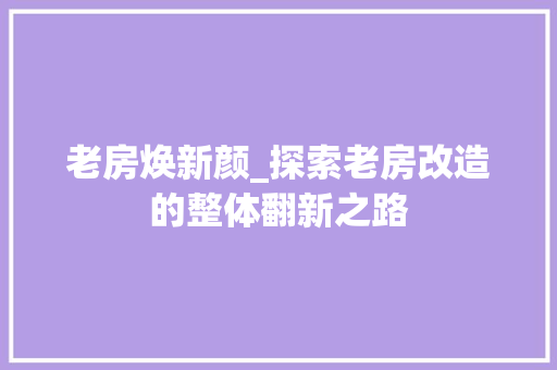 老房焕新颜_探索老房改造的整体翻新之路