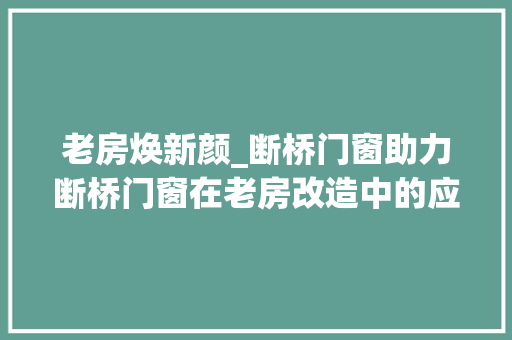 老房焕新颜_断桥门窗助力断桥门窗在老房改造中的应用