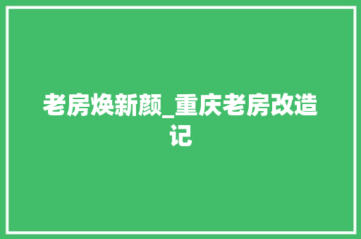 老房焕新颜_重庆老房改造记