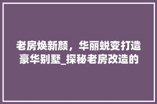 老房焕新颜，华丽蜕变打造豪华别墅_探秘老房改造的艺术之旅