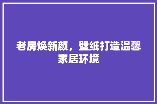 老房焕新颜，壁纸打造温馨家居环境