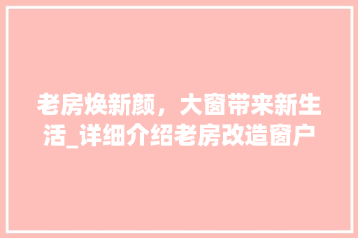 老房焕新颜，大窗带来新生活_详细介绍老房改造窗户的重要性