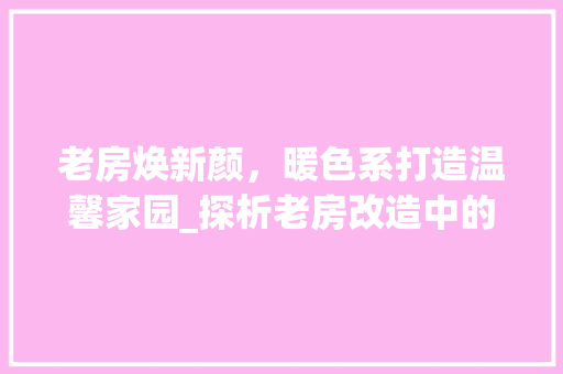 老房焕新颜，暖色系打造温馨家园_探析老房改造中的暖色系运用 墙体维修
