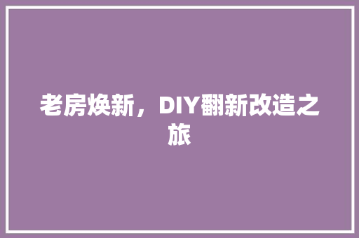 老房焕新，DIY翻新改造之旅