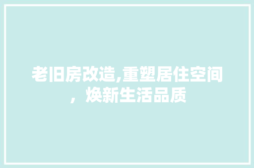 老旧房改造,重塑居住空间，焕新生活品质