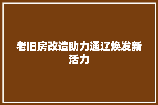 老旧房改造助力通辽焕发新活力