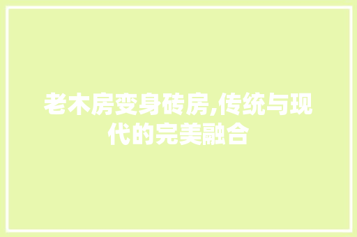 老木房变身砖房,传统与现代的完美融合