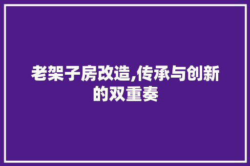 老架子房改造,传承与创新的双重奏