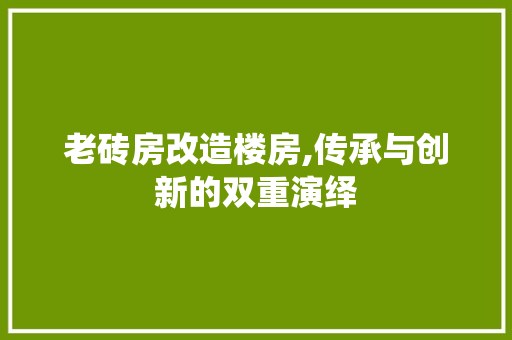 老砖房改造楼房,传承与创新的双重演绎