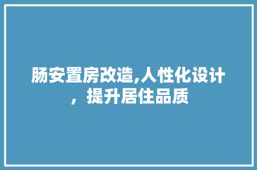肠安置房改造,人性化设计，提升居住品质