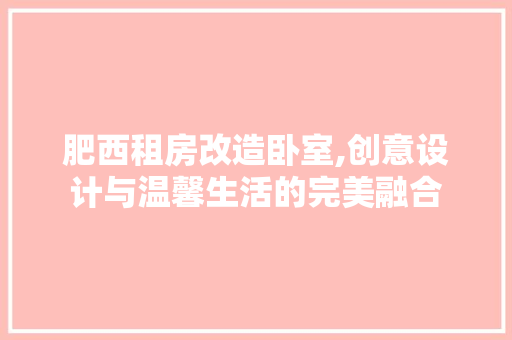 肥西租房改造卧室,创意设计与温馨生活的完美融合 家电维修