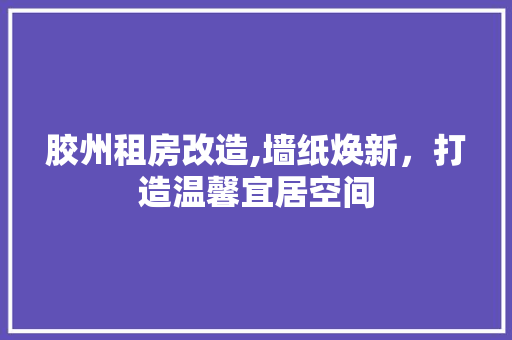 胶州租房改造,墙纸焕新，打造温馨宜居空间