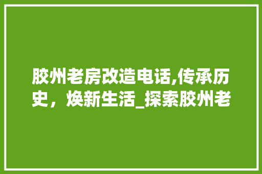 胶州老房改造电话,传承历史，焕新生活_探索胶州老房改造之路