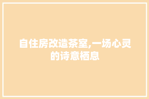 自住房改造茶室,一场心灵的诗意栖息