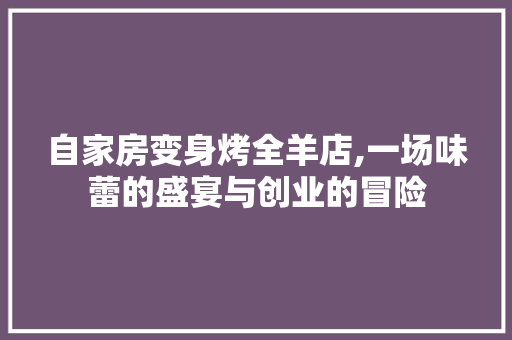 自家房变身烤全羊店,一场味蕾的盛宴与创业的冒险