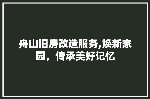 舟山旧房改造服务,焕新家园，传承美好记忆 汽车维修