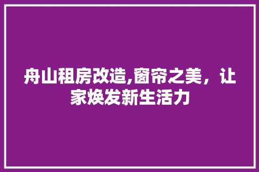 舟山租房改造,窗帘之美，让家焕发新生活力