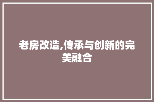 老房改造,传承与创新的完美融合
