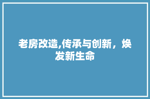 老房改造,传承与创新，焕发新生命