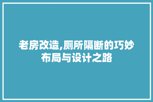 老房改造,厕所隔断的巧妙布局与设计之路 综合便民