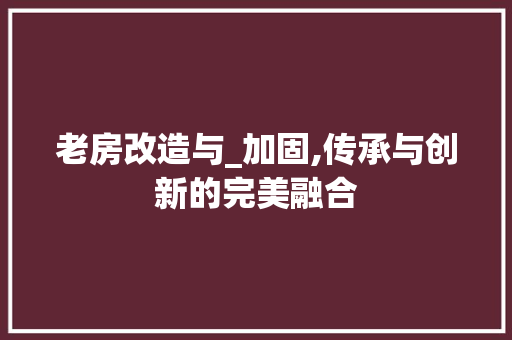 老房改造与_加固,传承与创新的完美融合 家电维修